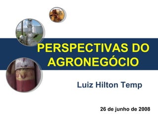 26 de junho de 2008 Luiz Hilton Temp PERSPECTIVAS DO AGRONEGÓCIO 