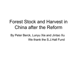 Forest Stock and Harvest in China after the Reform By Peter Berck, Lunyu Xie and Jintao Xu We thank the S.J.Hall Fund 