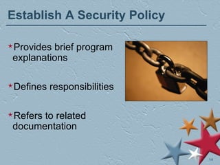 Establish A Security Policy Provides brief program explanations Defines responsibilities Refers to related documentation 