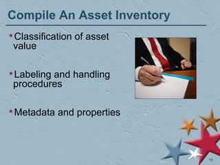 Compile An Asset Inventory Classification of asset value Labeling and handling procedures Metadata and properties 