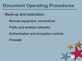 Document Operating Procedures Back-up and restoration Remote equipment, connections Public and wireless networks Authentication and encryption controls Firewalls 