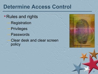 Determine Access Control Rules and rights Registration Privileges Passwords Clear desk and clear screen policy 