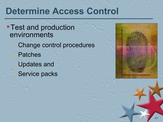 Determine Access Control Test and production environments Change control procedures Patches Updates and  Service packs 