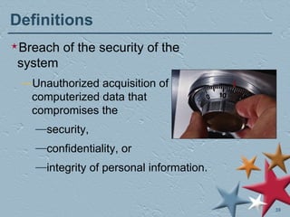 Definitions Breach of the security of the system Unauthorized acquisition of computerized data that compromises the  security,  confidentiality, or  integrity of personal information. 