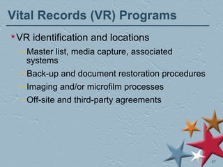Vital Records (VR) Programs VR identification and locations Master list, media capture, associated systems Back-up and document restoration procedures Imaging and/or microfilm processes Off-site and third-party agreements 