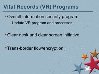 Vital Records (VR) Programs Overall information security program Update VR program and processes Clear desk and clear screen initiative Trans-border flow/encryption 