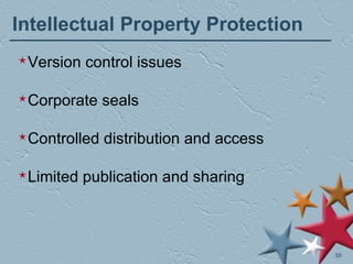 Intellectual Property Protection Version control issues Corporate seals Controlled distribution and access Limited publication and sharing 