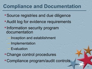 Compliance and Documentation Source registries and due diligence Audit log for evidence requirements Information security program documentation Inception and establishment Implementation Evaluation Change control procedures Compliance program/audit controls 