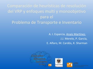 Comparación de heurísticas de resolución del  VRP y enfoques multi y monoobjetivo para el Problema de Transporte e Inventario A. I. Esparcia,  Anaís Martínez ,  J.J. Merelo, P. García, E. Alfaro, M. Cardós, K. Sharman 