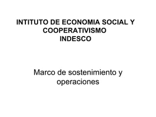 INTITUTO DE ECONOMIA SOCIAL Y COOPERATIVISMO  INDESCO Marco de sostenimiento y operaciones 