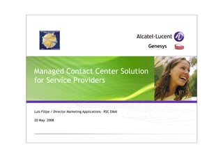 •Genesys




Managed Contact Center Solution
for Service Providers


Luis Filipe / Director Marketing Applications – RSC EMAI

20 May 2008
 