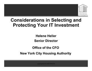 Considerations in Selecting and
 Protecting Your IT Investment

             Helene Heller
            Senior Director

           Office of the CFO
    New York City Housing Authority


              copyrighted © 2005 NYCHA
 