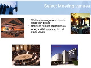 Select Meeting venues Well known congress centers or small cozy places  Unlimited number of participants Always with the state of the art audio-visuals 