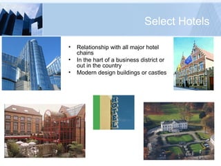Select Hotels Relationship with all major hotel chains In the hart of a business district or out in the country Modern design buildings or castles 
