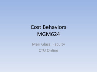 Cost Behaviors MGM624 Mari Glass, Faculty CTU Online 