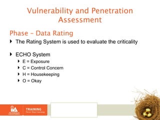 Vulnerability and Penetration Assessment Phase – Data Rating The Rating System is used to evaluate the criticality ECHO System E = Exposure C = Control Concern  H = Housekeeping O = Okay 