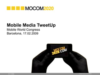 Mobile Media TweetUp
Mobile World Congress
Barcelona, 17.02.2009




                        © 2009 Ahead of Time GmbH
MOCOM2020
 