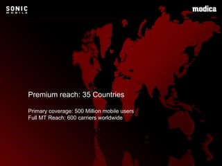 Premium reach: 35 Countries Primary coverage: 500 Million mobile users Full MT Reach: 600 carriers worldwide 