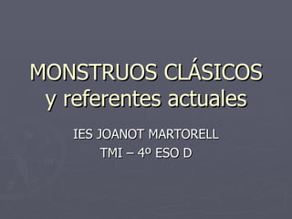MONSTRUOS CLÁSICOS y referentes actuales IES JOANOT MARTORELL TMI – 4º ESO D 