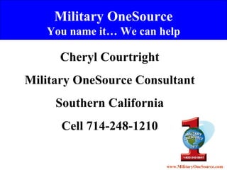 Military OneSource You name it… We can help Cheryl Courtright Military OneSource Consultant Southern California Cell 714-248-1210 