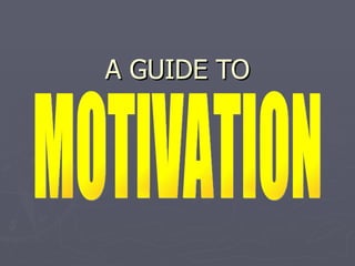 A GUIDE TO MOTIVATION 