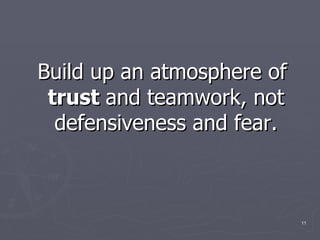 <ul><li>Build up an atmosphere of  trust  and teamwork, not defensiveness and fear. </li></ul>