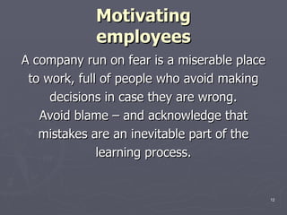 Motivating employees <ul><li>A company run on fear is a miserable place </li></ul><ul><li>to work, full of people who avoi...