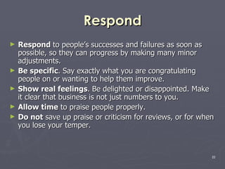 Respond <ul><li>Respond  to people’s successes and failures as soon as possible, so they can progress by making many minor...