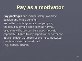 Pay as a motivator   <ul><li>Pay packages  can include salary, overtime, </li></ul><ul><li>pension and fringe benefits. </...