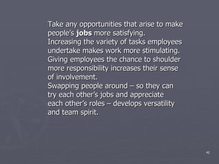 <ul><li>Take any opportunities that arise to make </li></ul><ul><li>people’s  jobs  more satisfying. </li></ul><ul><li>Inc...