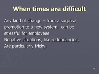 When times are difficult <ul><li>Any kind of change – from a surprise  </li></ul><ul><li>promotion to a new system– can be...