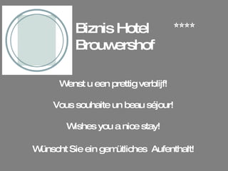 Biznis Hotel Brouwershof Wenst u een prettig verblijf! Vous souhaite un beau séjour! Wishes you a nice stay! Wünscht Sie ein gemütliches  Aufenthalt! 