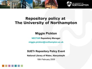 Repository policy at  The University of Northampton Miggie Pickton NECTAR  Repository Manager [email_address] SUETr Repository Policy Event National Library of Wales, Aberystwyth 18th February 2009 