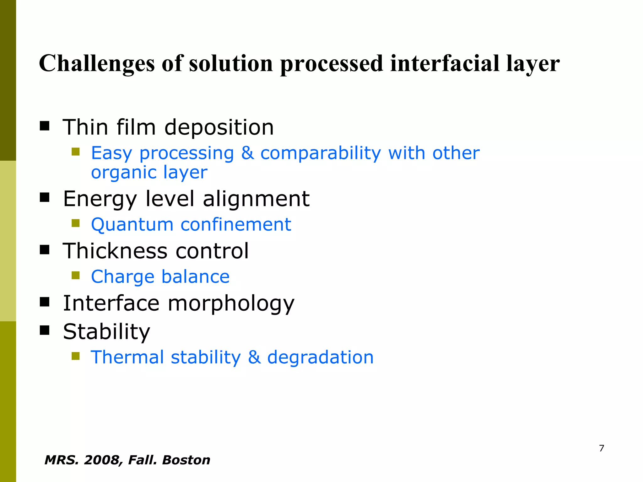 Challenges of solution processed interfacial layer Thin film deposition Easy processing & comparability with other organic layer Energy level alignment  Quantum confinement Thickness control Charge balance Interface morphology  Stability Thermal stability & degradation MRS. 2008, Fall. Boston   