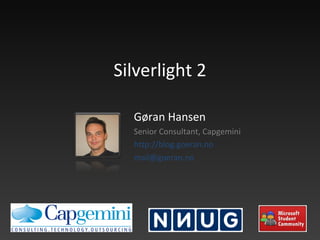 Silverlight 2 Gøran Hansen Senior Consultant, Capgemini http://blog.goeran.no [email_address]   