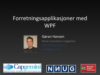 Forretningsapplikasjoner med WPF Gøran Hansen Senior Consultant, Capgemini http://blog.goeran.no [email_address]   