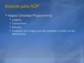 Soporte para AOP Aspect Oriented Programming Logging Transactions Security Cualquier otro código que sea repetible o común en las aplicaciones. 