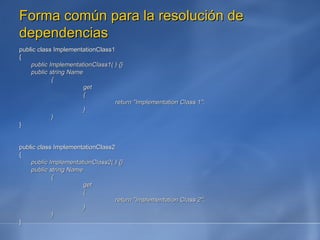 Forma común para la resolución de dependencias public class ImplementationClass1  { public ImplementationClass1( ) {} public string Name { get { return "Implementation Class 1"; } } }  public class ImplementationClass2  { public ImplementationClass2( ) {} public string Name { get { return "Implementation Class 2"; } } } 