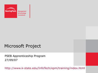 Microsoft Project PSEB Apprenticeship Program 27/09/07 http://www.k-state.edu/InfoTech/epm/training/index.html 