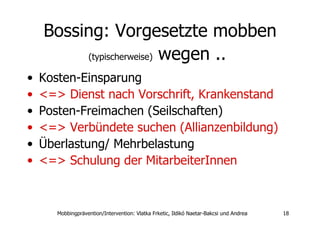 Bossing: Vorgesetzte mobben  (typischerweise)  wegen ..   Kosten-Einsparung  <=> Dienst nach Vorschrift,   Krankenstand  Posten-Freimachen (Seilschaften)  <=> Verbündete suchen (Allianzenbildung)‏ Überlastung/ Mehrbelastung  <=> Schulung der MitarbeiterInnen 