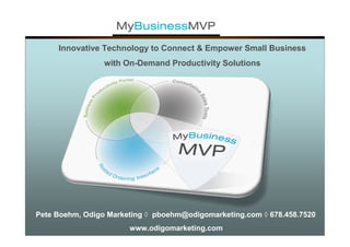 Innovative Technology to Connect & Empower Small Business
                 with On-Demand Productivity Solutions




Pete Boehm, Odigo Marketing ◊ pboehm@odigomarketing.com ◊ 678.458.7520
                       www.odigomarketing.com
 