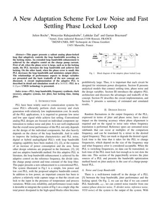 A New Adaptation Scheme For Low Noise and Fast
         Settling Phase Locked Loop
                   Julien Roche∗ , Wenceslas Rahajandraibe† , Lahkdar Zad† and Gaetan Bracmard∗
                                    ∗ Atmel,   Zone industriel Rousset,13106 Rousset, FRANCE
                                       † IM2NP-CNRS,     IMT Technopole de Chteau Gombert
                                                       13451 Marseille, France


   Abstract— This paper presents a salient analog phase-locked
loop that adaptively controls the loop bandwidth according to
the locking status. An extended loop bandwidth enhancement is
achieved by the adaptive contol on the charge pump current.
First of all, when the phase error is large, such as in the locking
mode, the PLL increases the loop bandwidth and achieves fast
locking. On the other hand, when the phase error is small, this
PLL decreases the loop bandwidth and minimizes output jitters.              Fig. 1.   Block diagram of the adaptive phase locked Loop.
The relationships of performance aspects to design variables
are presented and the basic tradeoffs of the new concept are
discussed. A circuit implementation of the adaptive PLL is
                                                                      prohibitively large. Thus, it is important that each circuit be
described in detail and simulation result of a 50M Hz PLL in a
                                                                      designed for minimum power dissipation. Section II presents
0.15µm CMOS technology is presented.
                                                                      analytical models that connect settling time, phase noise and
    Index terms—PLL, loop bandwidth, frequency synthesis, clock       the design variables. Section III introduces the adaptive PLL
recovery, adaptive systems, low jitter, fast locking time, timing     architecture and discusses the advantages and tradeoffs of the
jitter.
                                                                      concept. Section IV describes the circuit implementation, and
                        I. INTRODUCTION                               Section V presents a summary of estimated and simulated
                                                                      results..
   PLL have been widely used in comunication systems be-
cause PLL’s efﬁciently perform clock recovery and clock
                                                                                             II. DESIGN ISSUES
generation with relatively low implementation cost. In nearly
                                                                         Random ﬂuctuations in the output frequency of the PLL,
all the PLL applications, it is required to generate low noise
                                                                      expressed in terms of jitter and phase noise, have a direct
and low spur signal while achieve fast setling. Conventional
                                                                      impact on the timming accuracy where phase alignement is
analog PLL designs are focused on individual component op-
                                                                      required and on the signal to noise ratio where frequency
timization to reduce noise and jitter. It is not well emphasized
                                                                      translation is performed. Reference spurs are unwanted noise
that the overall noise performance of the PLL not only depends
                                                                      sidebands that can occur at multiples of the comparison
on the design of the individual components, but also heavily
                                                                      frequency, and can be translated by a mixer to the desired
depends on the choice of the loop bandwidth. And in order
                                                                      signal frequency. They can mask or degrade the desired signal.
to improve the locking-time characterictics and PLL noise,
                                                                      Lock time is the time that it takes for the PLL to change
digital or hybrid analog/digital PLL’s with loop bandwidth
                                                                      frequencies, which depend on the size of the frequency step
stepping capability have been studied, [1], [2], at the expense
                                                                      and what frequency error is considered acceptable. When the
of an increase of power consumption and die area. Some
                                                                      PLL is switching frequencies, no data can be transmitted, so
other design solutions are proposed in the literature, [3], [4]
                                                                      lock time of the PLL must lock fast enough as to not slow the
and use adaptive bandwidth method. For this adaptive PLL in
                                                                      data rate. This section of the paper,brieﬂy reviews the jitter
literature, the loop bandwidth enhancement is achieved by the
                                                                      sources of a PLL and presents the bandwidth optimization
adaptive control on the reference frequency, the divide ratio,
                                                                      method based on jitter analysis in the case of a charge-pump-
the charge pump current and time constant of the loop ﬁlter.
                                                                      based PLL.
This paper presents a new enhancement to a conventional PLL.
The system illustrated in Fig.1 is a simple, low power and
                                                                      A. Noise and Loop Bandwidth
low cost PLL, with the proposed adaptive bandwidth control.
In addition to low power, an important concern has been to               There is a well-known trade-off in the design of a PLL
achieve a relatively wide capture range so that the circuit can       [5] between the loop bandwidth, jitter performance and the
lock to the input in the presence of temperature and process          locking speed. On Fig. 2, we can see that if we can control
                                                                      PLL bandwidth, ωC , we can control noise transfer from one
variations. While cost, reliability, and performance issues make
                                                                      source (phase detector noise, N divider noise, reference noise,
it desirable to integrate the system of Fig.1 on a single chip, the
total power dissipated in the high-speed blocks often becomes         VCO noise) of the system to the output of the system. With
 