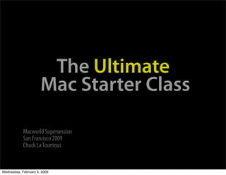 The Ultimate
                      Mac Starter Class

            Macworld Supersession
            San Francisco 2009
            Chuck La Tournous


Wednesday, February 4, 2009
 