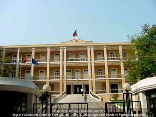 Hospital S. Rafael - fundado em 1569.  Hoje é o Consulado Geral de Portugal em RAEM. O único lugar com Bandeira Portuguesa no alto. 