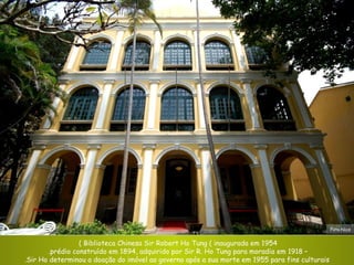 Biblioteca Chinesa Sir Robert Ho Tung ( inaugurada em 1954 )  –  prédio construído em 1894, adquirido por Sir R. Ho Tung para moradia em 1918.  Sir Ho determinou a doação do imóvel ao governo após a sua morte em 1955 para fins culturais. Foto:Nic o 