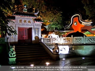 Templo de A-Má  – fundado em Séc. XV, anterior ao estabelecimento da cidade de Macau,  pelos pescadores locais em homenagem à Deusa A-Má, Protetora dos pescadores. Foto:Nico 