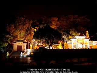 Templo de A-Má – situado na Baía de A-Má-Gau,  que segundo as lendas, teria originado o nome da Cidade de Macau 