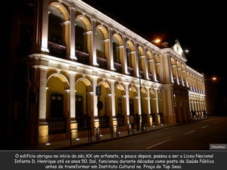 O edifício abrigou no início do séc.XX um orfanato, e pouco depois, passou a ser o Liceu Nacional  Infante D. Henrique até os anos 50. Daí, funcionou durante décadas como posto de Saúde Pública  antes de transformar em Instituto Cultural na  Praça do Tap Seac Foto:Nico 