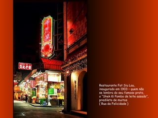 Restaurante Fat Siu Lau,  inaugurado em 1903 – quem não  se lembra do seu famoso prato,  o “Shek Ki Pombo de leite assado”, predileto de muitos.  ( Rua da Felicidade ) 