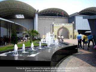 Portas do Cerco – o pórtico foi erguido pelo Governo Português em 1871,  É posto fronteiriço de Macau para China continental. 